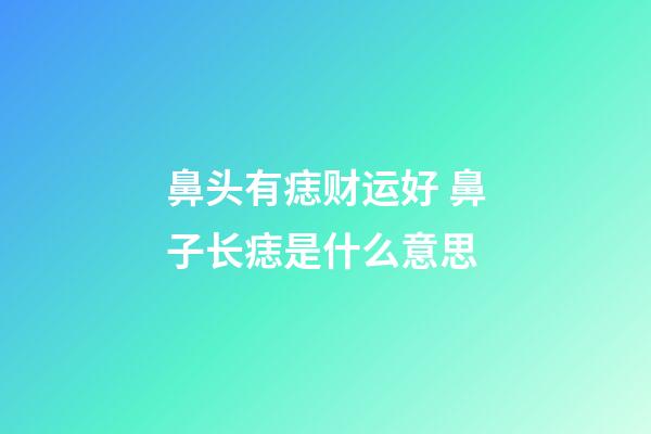 鼻头有痣财运好 鼻子长痣是什么意思